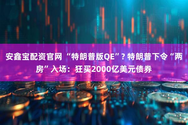安鑫宝配资官网 “特朗普版QE”? 特朗普下令“两房”入场：狂买2000亿美元债券