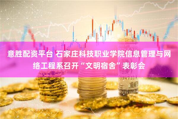 意胜配资平台 石家庄科技职业学院信息管理与网络工程系召开“文明宿舍”表彰会