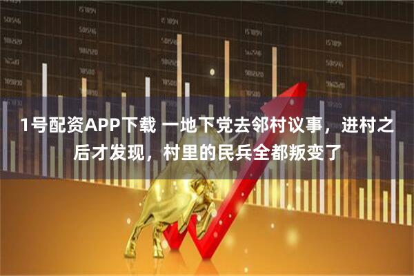 1号配资APP下载 一地下党去邻村议事，进村之后才发现，村里的民兵全都叛变了
